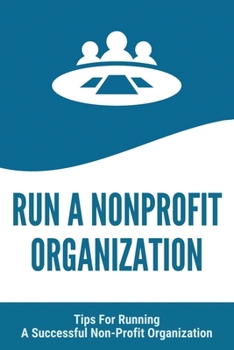 Run A Nonprofit Organization: Tips For Running A Successful Non-Profit Organization: Starting And Running A Nonprofit Organization