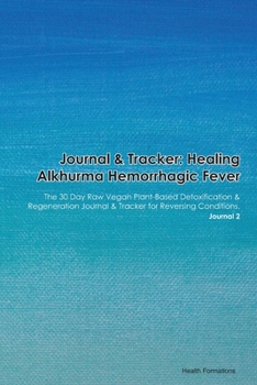 Paperback Journal & Tracker: Healing Alkhurma Hemorrhagic Fever: The 30 Day Raw Vegan Plant-Based Detoxification & Regeneration Journal & Tracker f Book