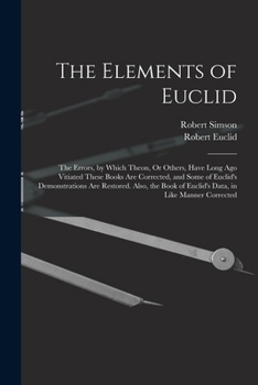 Paperback The Elements of Euclid: The Errors, by Which Theon, Or Others, Have Long Ago Vitiated These Books Are Corrected, and Some of Euclid's Demonstr Book