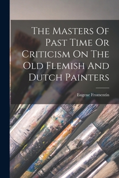 Paperback The Masters Of Past Time Or Criticism On The Old Flemish And Dutch Painters Book