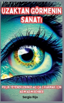 Uzaktan Görmenin Sanati: Psisik Yeteneklerinizi Açiga Çikarmak Için Adim Adim Rehber (Turkish Edition)