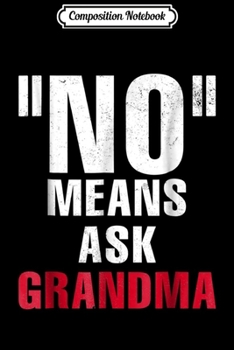 Composition Notebook: NO means ask grandma gif for kids grandchild Journal/Notebook Blank Lined Ruled 6x9 100 Pages