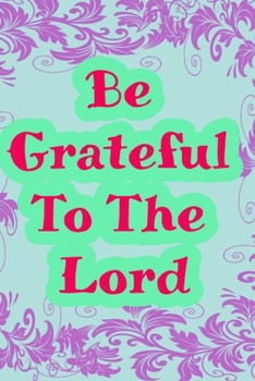 Paperback Be grateful to the lord: daily Gratitude notebook: Practice prayer journal in 120 Rulled page size 6?9 inch Book