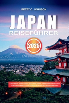 JAPAN REISEFÜHRER 2025: Erkunden Sie antike Tempel, pulsierende Städte, atemberaubende Natur und unvergessliche kulinarische Erlebnisse im Land der aufgehenden Sonne (German Edition)