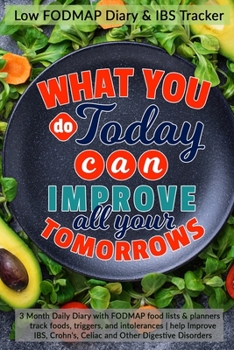 What You Do Today Can Improve All Your Tomorrows: Low FODMAP Diary & IBS Tracker: 3 Month Daily Diary with FODMAP food lists & planners | track foods, ... Crohn's, Celiac and Other Digestive Disorders