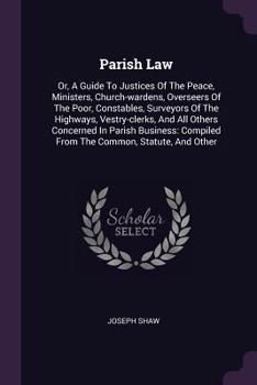 Paperback Parish Law: Or, A Guide To Justices Of The Peace, Ministers, Church-wardens, Overseers Of The Poor, Constables, Surveyors Of The H Book