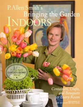 Hardcover P. Allen Smith's Bringing the Garden Indoors: Containers, Crafts, and Bouquets for Every Room Book