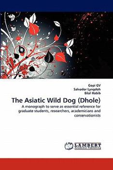 The Asiatic Wild Dog (Dhole): A monograph to serve as essential reference for graduate students, researchers, academicians and conservationists