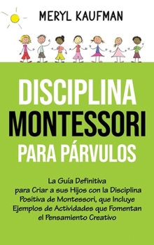 Hardcover Disciplina Montessori para párvulos: La guía definitiva para criar a sus hijos con la disciplina positiva de Montessori, que incluye ejemplos de activ [Spanish] Book