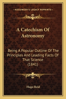 Paperback A Catechism Of Astronomy: Being A Popular Outline Of The Principles And Leading Facts Of That Science (1841) Book