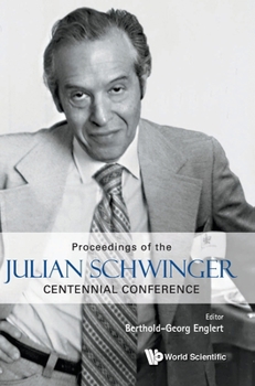 Julian Schwinger Centennial Conference: Proceedings of the Julian Schwinger Centennial Conference Julian Schwinger Centennial Conference National University of Singapore, 7 - 12 February 2018