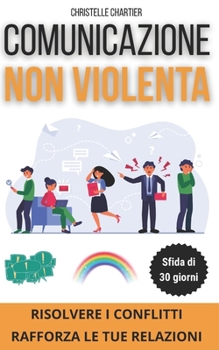 La Comunicazione Non Violenta: Strumenti per Costruire Relazioni Straordinarie ed Efficaci: Impara tecniche di comunicazione non verbale e assertiva ... relazioni positive. (Italian Edition)