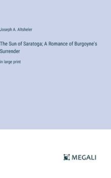 Hardcover The Sun of Saratoga; A Romance of Burgoyne's Surrender: in large print Book