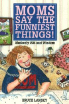Moms Say the Funniest Things!: A Collection of Motherly Wit and Wisdom