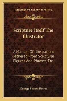 Paperback Scripture Itself The Illustrator: A Manual Of Illustrations Gathered From Scriptural Figures And Phrases, Etc. Book