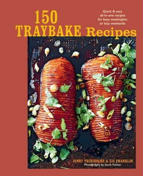 150 Traybake Recipes : Quick and Easy All-In-one Recipes for Busy Weeknights or Lazy Weekends