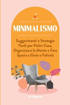 Paperback Minimalismo: Suggerimenti e Strategie Facili per Pulire Casa, Organizzare la Mente e Fare Spazio a Gioia e Felicità [Italian] Book