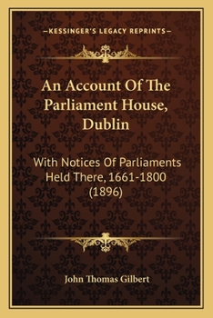 Paperback An Account Of The Parliament House, Dublin: With Notices Of Parliaments Held There, 1661-1800 (1896) Book