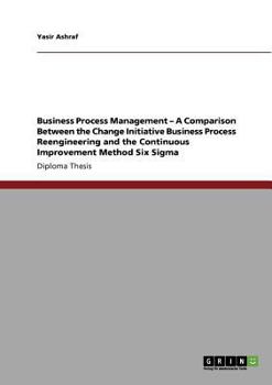 Paperback Business Process Management - A Comparison Between the Change Initiative Business Process Reengineering and the Continuous Improvement Method Six Sigm Book