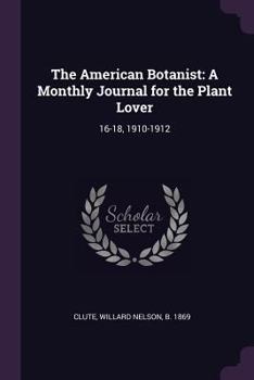 Paperback The American Botanist: A Monthly Journal for the Plant Lover: 16-18, 1910-1912 Book