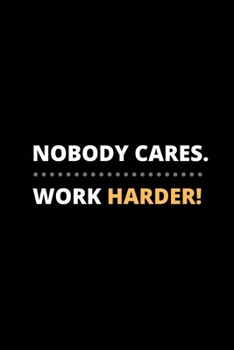 NOBODY CARES WORK HARDER!: Best Physical Fitness Journal/Bodybuilding Journal To Keep Tracking Your Progress,Cardio,Weights And More!