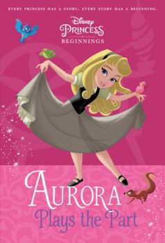 Paperback Disney Princess Beginnings: Aurora Plays the Part (Disney Princess) Book