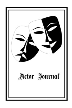 Actor Journal: 6 X 9 Notebook, Audition Logbook for Actors and Actresses, Including Space for Casting Director Contacts, What You Performed, How the ... You While You're Waiting, Great Gift