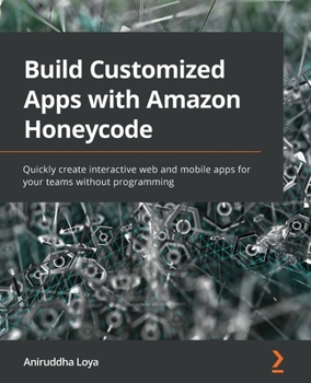 Paperback Build Customized Apps with Amazon Honeycode: Quickly create interactive web and mobile apps for your teams without programming Book