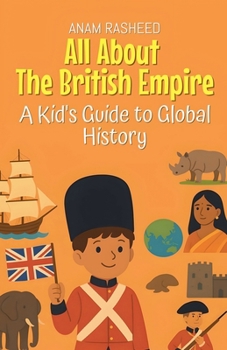 All About The British Empire: A Kid's Guide to Global History (Knowledge Books for Kids)
