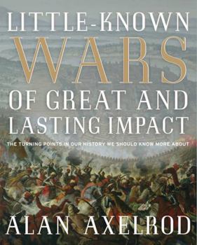 Little-Known Wars of Great and Lasting Impact: The Turning Points in Our History We Should Know More About