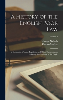 Hardcover A History of the English Poor Law: In Connexion With the Legislation and Other Circumstances Affecting the Condition of the People; Volume 3 Book