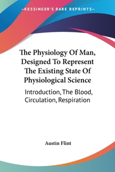 Paperback The Physiology Of Man, Designed To Represent The Existing State Of Physiological Science: Introduction, The Blood, Circulation, Respiration Book