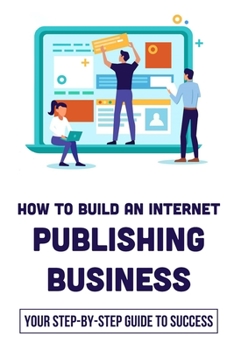 Paperback How To Build An Internet Publishing Business: Your Step-By-Step Guide To Success: How Do Publishing Companies Make Money Book