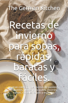 Paperback Recetas de invierno para sopas, rápidas, baratas y fáciles.: La gran colección de recetas de pasteles, entrantes, platos principales, postres, salsas, [Spanish] Book