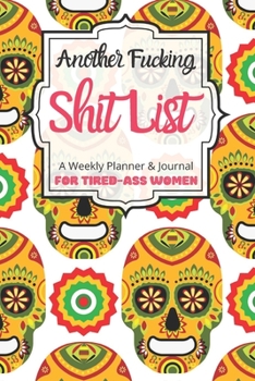 Another Fucking Shit List A Weekly Planner & Journal For Tired-Ass Women: 2020 Funny Swearing Gifts