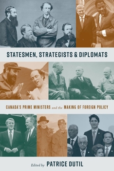 Statesmen, Strategists, and Diplomats: Canada’s Prime Ministers and the Making of Foreign Policy (The C.D. Howe Series in Canadian Political History)
