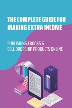 Paperback The Complete Guide For Making Extra Income: Publishing Ebooks & Sell Dropship Products Online: Ecommerce Dropship Factory Book