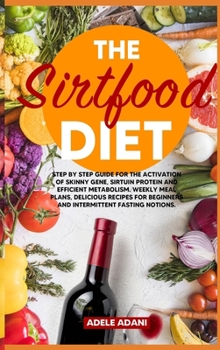 Hardcover The Sirtfood Diet: Step by Step Guide for the Activation of Skinny Gene, Sirtuin Protein and Efficient Metabolism. Weekly Meal Plans, Del [Large Print] Book