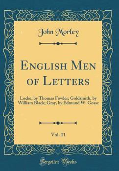 Hardcover English Men of Letters, Vol. 11: Locke, by Thomas Fowler; Goldsmith, by William Black; Gray, by Edmund W. Gosse (Classic Reprint) Book