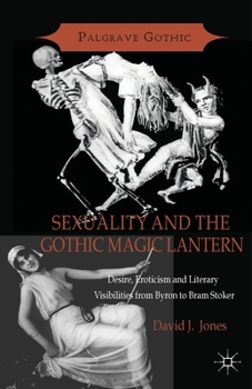 Paperback Sexuality and the Gothic Magic Lantern: Desire, Eroticism and Literary Visibilities from Byron to Bram Stoker Book