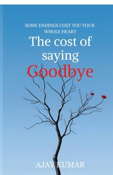 The cost of saying Goodbye: SOME ENDINGS COST YOU YOUR WHOLE HEART