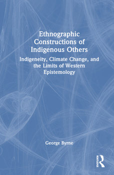 Hardcover Ethnographic Constructions of Indigenous Others: Indigeneity, Climate Change, and the Limits of Western Epistemology Book