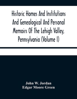 Paperback Historic Homes And Institutions And Genealogical And Personal Memoirs Of The Lehigh Valley, Pennsylvania (Volume I) Book