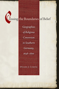 Crossing the Boundaries of Belief: Geographies of Religious Conversion in Southern Germany, 1648-1800 - Book  of the Studies in Early Modern German History