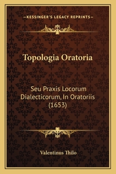 Paperback Topologia Oratoria: Seu Praxis Locorum Dialecticorum, In Oratoriis (1653) [Latin] Book
