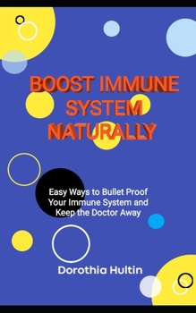 Boost Immune System Naturally: Easy Ways to Bullet Proof Your Immune System and Keep the Doctor Away