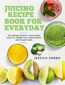 Paperback Juicing Recipe Book for Everyday: The Ultimate Guide of Home-Made Juices for Weight Loss, Detoxification, and Overall Health Book
