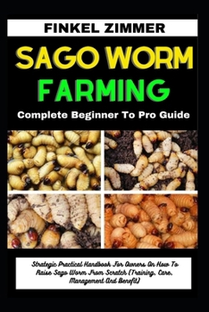 Paperback Sago Worm Farming: Complete Beginner To Pro Guide: Strategic Practical Handbook For Owners On How To Raise Sago Worm From Scratch (Traini Book