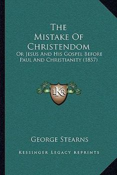 Paperback The Mistake Of Christendom: Or Jesus And His Gospel Before Paul And Christianity (1857) Book