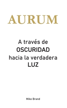 AURUM - A través de Oscuridad hacia la verdadera Luz (Spanish Edition)